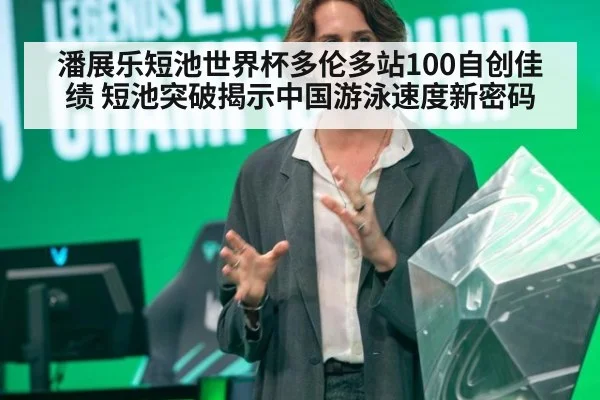 潘展乐短池世界杯多伦多站100自创佳绩 短池突破揭示中国游泳速度新密码