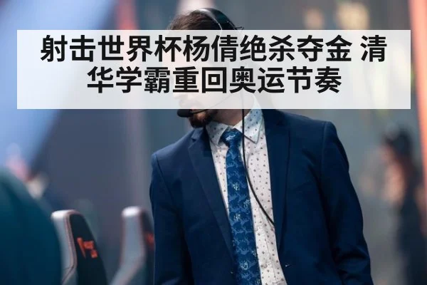 射击世界杯杨倩绝杀夺金 清华学霸重回奥运节奏